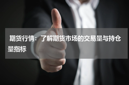  期货行情：了解期货市场的交易量与持仓量指标
