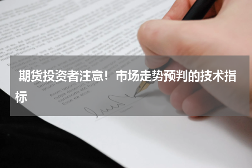  期货投资者注意！市场走势预判的技术指标