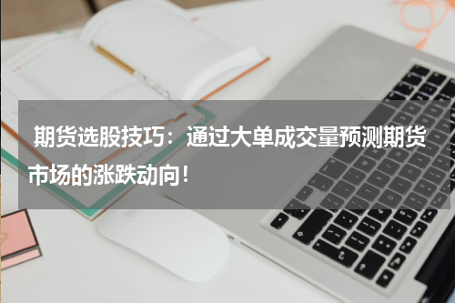  期货选股技巧：通过大单成交量预测期货市场的涨跌动向！