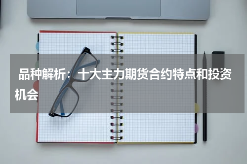  品种解析：十大主力期货合约特点和投资机会