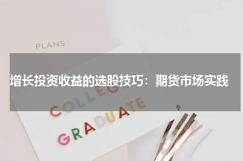  增长投资收益的选股技巧：期货市场实践