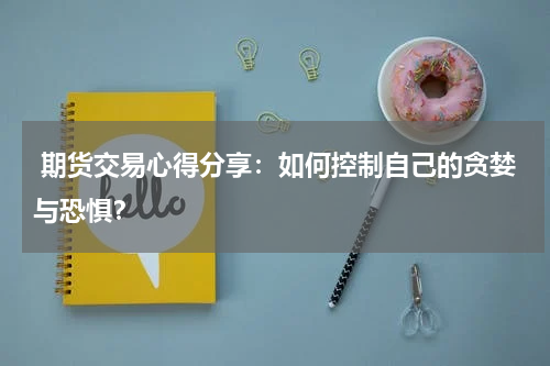  期货交易心得分享：如何控制自己的贪婪与恐惧？