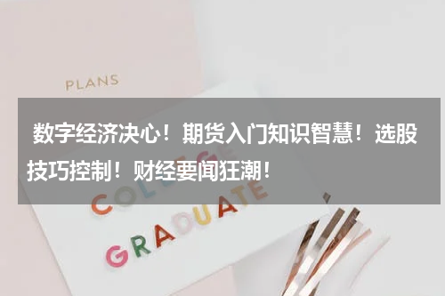  数字经济决心！期货入门知识智慧！选股技巧控制！财经要闻狂潮！