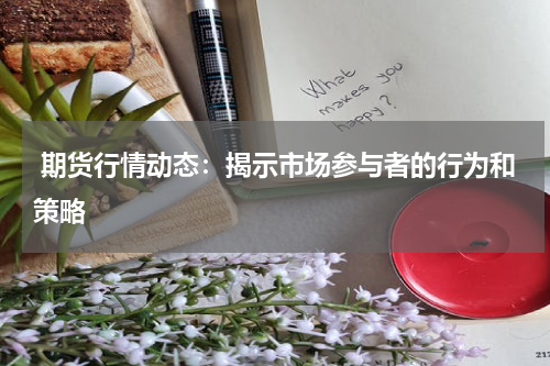  期货行情动态：揭示市场参与者的行为和策略