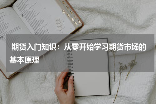  期货入门知识：从零开始学习期货市场的基本原理