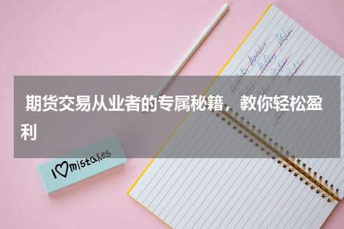  期货交易从业者的专属秘籍，教你轻松盈利