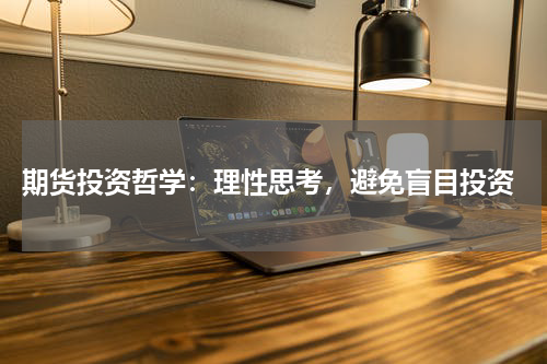  期货投资哲学：理性思考，避免盲目投资