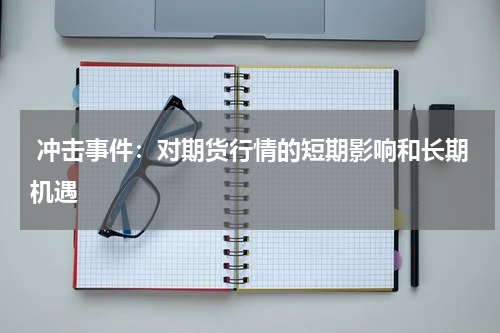  冲击事件：对期货行情的短期影响和长期机遇