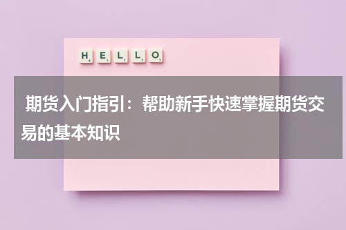  期货入门指引：帮助新手快速掌握期货交易的基本知识
