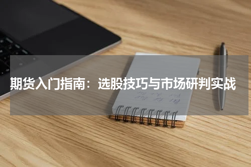  期货入门指南：选股技巧与市场研判实战