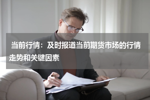  当前行情：及时报道当前期货市场的行情走势和关键因素