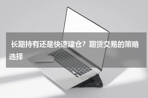  长期持有还是快速建仓？期货交易的策略选择