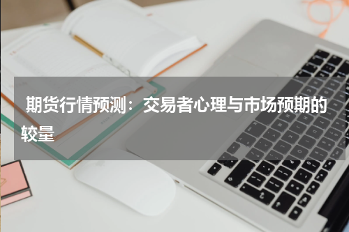  期货行情预测：交易者心理与市场预期的较量