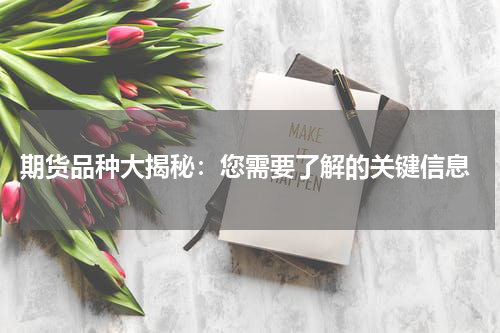  期货品种大揭秘：您需要了解的关键信息