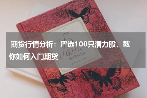  期货行情分析：严选100只潜力股，教你如何入门期货