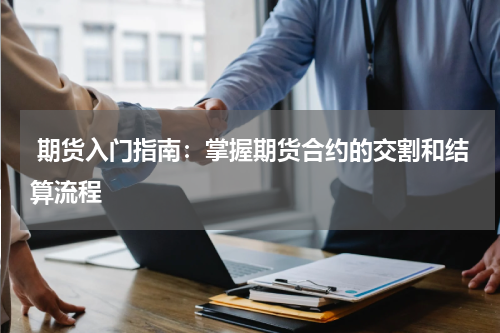  期货入门指南：掌握期货合约的交割和结算流程