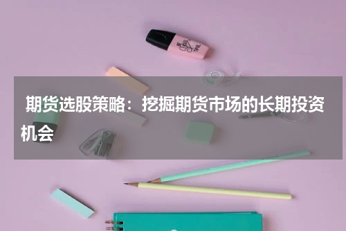  期货选股策略：挖掘期货市场的长期投资机会