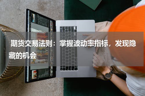  期货交易法则：掌握波动率指标，发现隐藏的机会