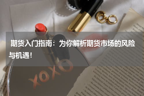  期货入门指南：为你解析期货市场的风险与机遇！