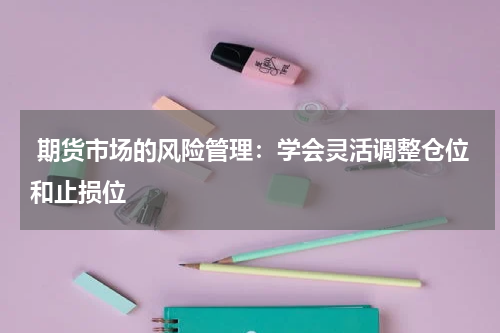  期货市场的风险管理：学会灵活调整仓位和止损位