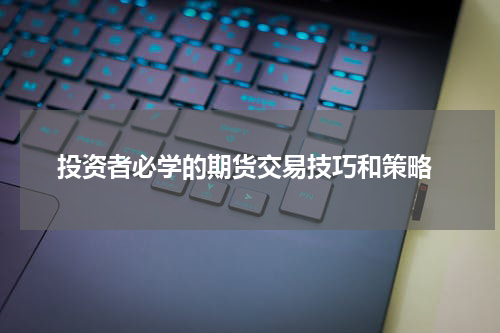  投资者必学的期货交易技巧和策略