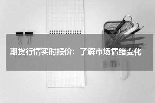  期货行情实时报价：了解市场情绪变化