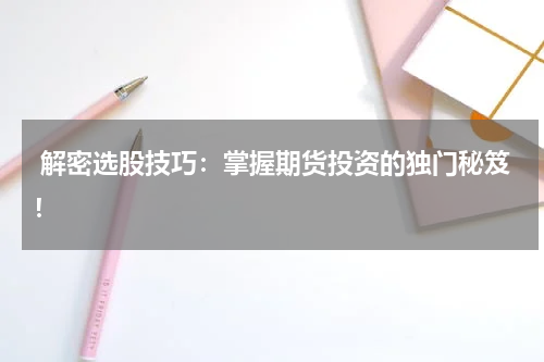  解密选股技巧：掌握期货投资的独门秘笈！