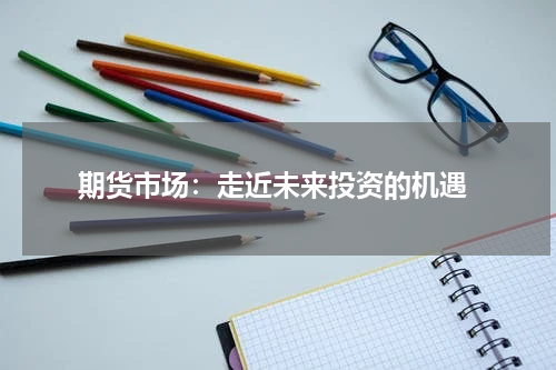  期货市场：走近未来投资的机遇