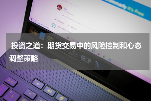  投资之道：期货交易中的风险控制和心态调整策略