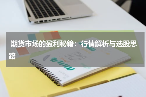 期货市场的盈利秘籍：行情解析与选股思路