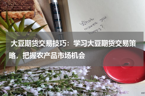  大豆期货交易技巧：学习大豆期货交易策略，把握农产品市场机会