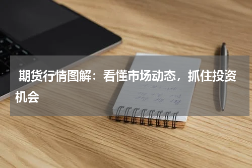  期货行情图解：看懂市场动态，抓住投资机会