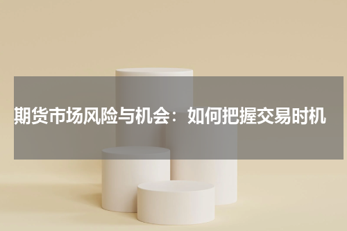  期货市场风险与机会：如何把握交易时机
