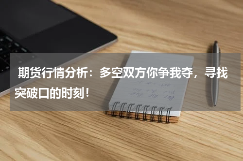  期货行情分析：多空双方你争我夺，寻找突破口的时刻！