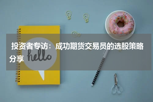  投资者专访：成功期货交易员的选股策略分享