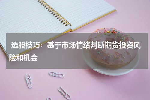  选股技巧：基于市场情绪判断期货投资风险和机会