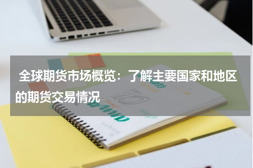  全球期货市场概览：了解主要国家和地区的期货交易情况