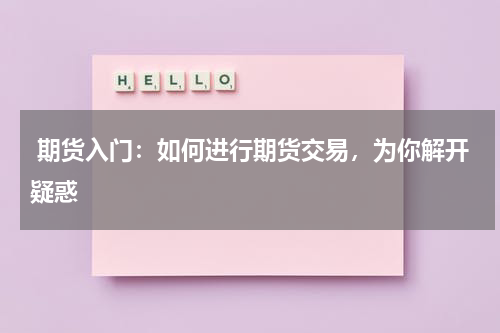  期货入门：如何进行期货交易，为你解开疑惑