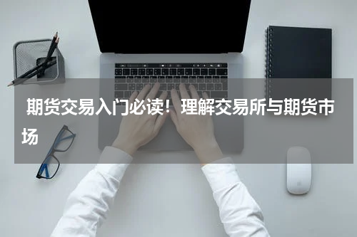  期货交易入门必读！理解交易所与期货市场