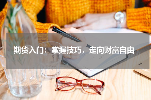 期货入门：掌握技巧，走向财富自由