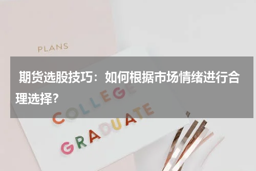  期货选股技巧：如何根据市场情绪进行合理选择？