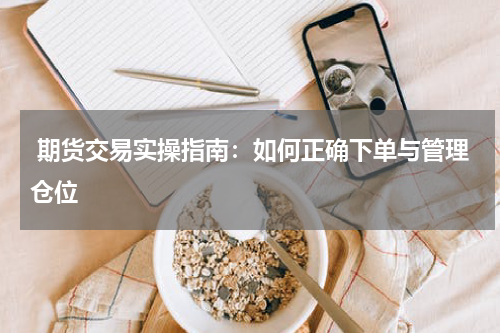  期货交易实操指南：如何正确下单与管理仓位