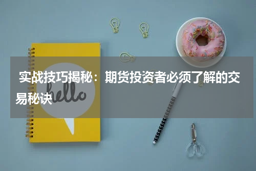  实战技巧揭秘：期货投资者必须了解的交易秘诀