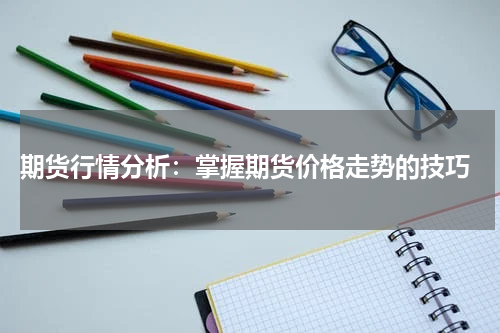 期货行情分析：掌握期货价格走势的技巧