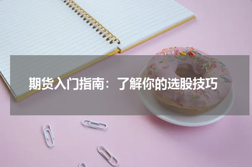  期货入门指南：了解你的选股技巧