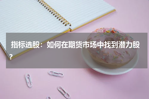  指标选股：如何在期货市场中找到潜力股？