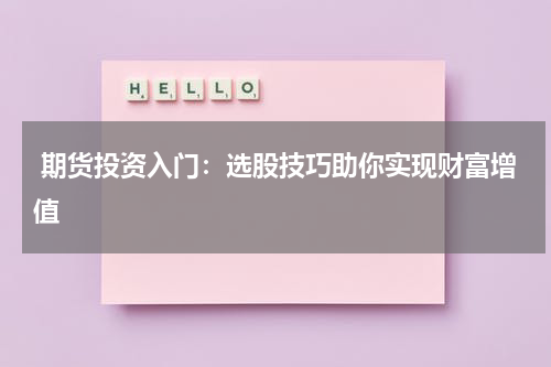  期货投资入门：选股技巧助你实现财富增值