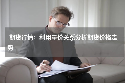  期货行情：利用量价关系分析期货价格走势