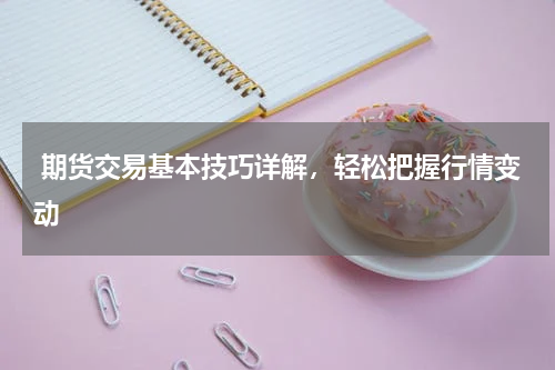  期货交易基本技巧详解，轻松把握行情变动