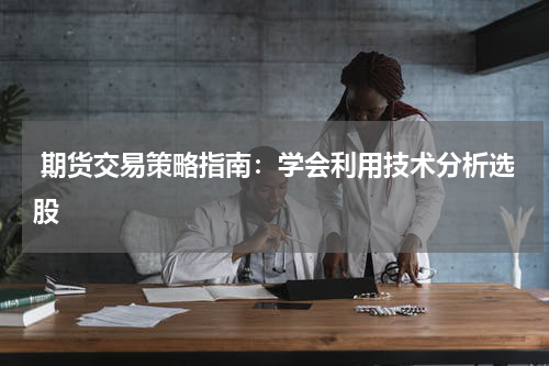  期货交易策略指南：学会利用技术分析选股